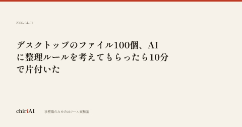 デスクトップのファイル100個、AIに整理ルールを考えてもらったら10分で片付いた